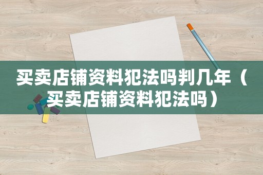 買賣店鋪資料犯法嗎判幾年（買賣店鋪資料犯法嗎）