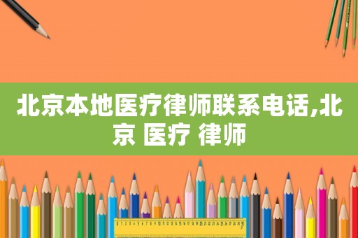 北京本地醫(yī)療律師聯(lián)系電話,北京 醫(yī)療 律師