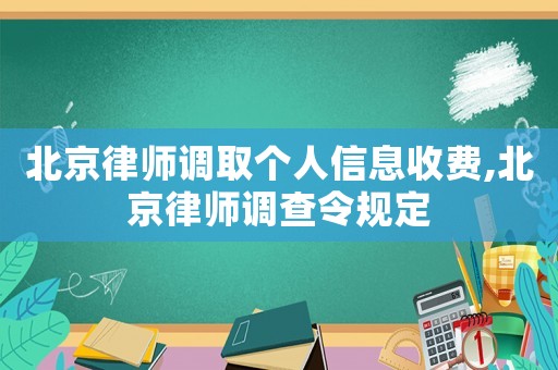 北京律師調(diào)取個人信息收費(fèi),北京律師調(diào)查令規(guī)定