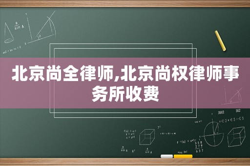 北京尚全律師,北京尚權(quán)律師事務(wù)所收費