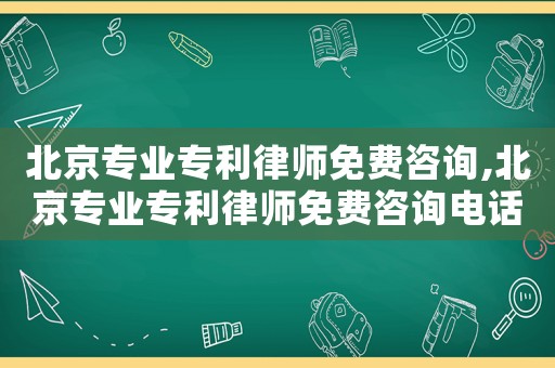 北京專業(yè)專利律師免費咨詢,北京專業(yè)專利律師免費咨詢電話