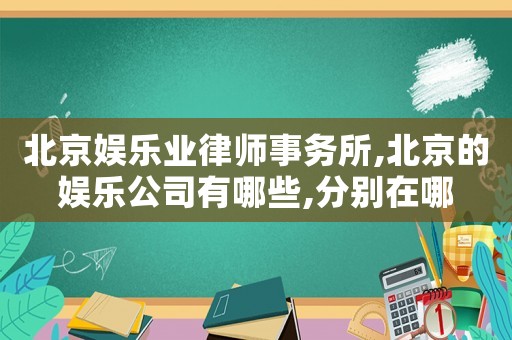 北京娛樂業(yè)律師事務(wù)所,北京的娛樂公司有哪些,分別在哪