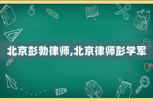 北京彭勃律師,北京律師彭學(xué)軍