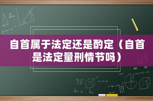 自首屬于法定還是酌定（自首是法定量刑情節(jié)嗎）