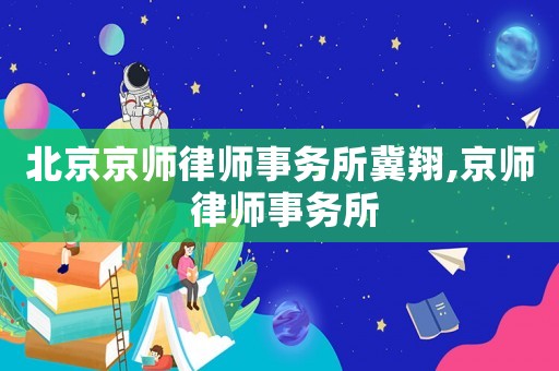 北京京師律師事務(wù)所冀翔,京師 律師事務(wù)所