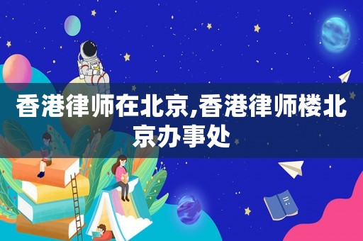 香港律師在北京,香港律師樓北京辦事處