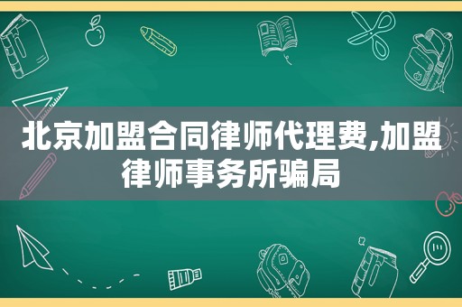 北京加盟合同律師代理費(fèi),加盟律師事務(wù)所騙局