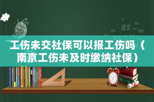 工傷未交社保可以報(bào)工傷嗎（南京工傷未及時(shí)繳納社保）