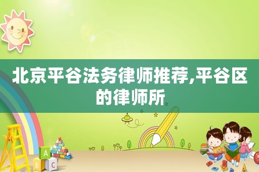 北京平谷法務(wù)律師推薦,平谷區(qū)的律師所