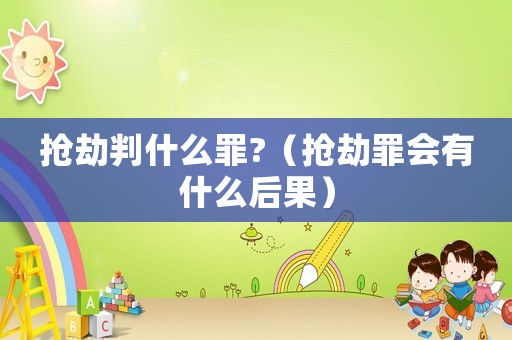 搶劫判什么罪?（搶劫罪會有什么后果）