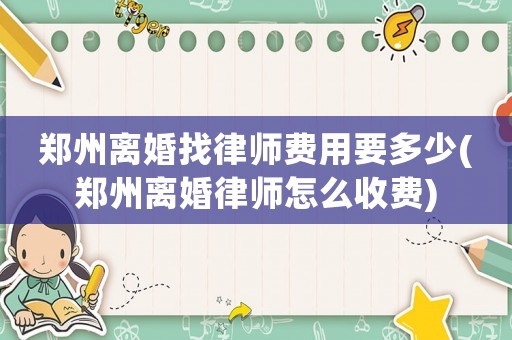 鄭州離婚找律師費用要多少(鄭州離婚律師怎么收費)