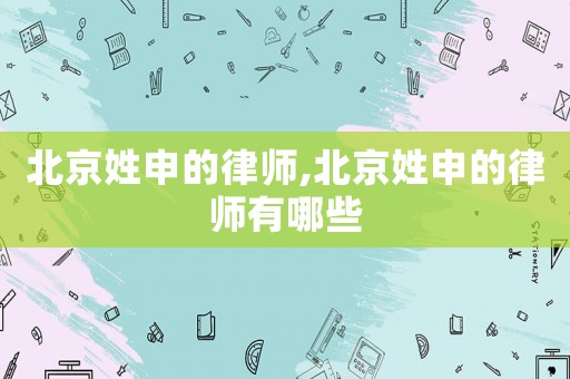 北京姓申的律師,北京姓申的律師有哪些