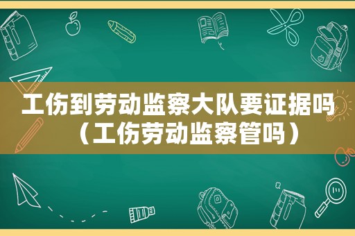工傷到勞動監(jiān)察大隊要證據(jù)嗎（工傷勞動監(jiān)察管嗎）
