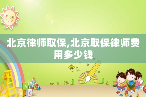 北京律師取保,北京取保律師費(fèi)用多少錢