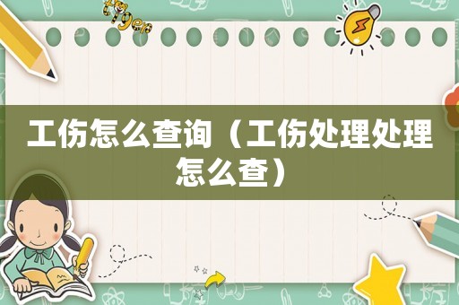 工傷怎么查詢(xún)（工傷處理處理怎么查）