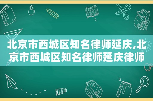 北京市西城區(qū)知名律師延慶,北京市西城區(qū)知名律師延慶律師簡介