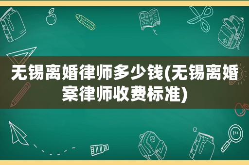無(wú)錫離婚律師多少錢(無(wú)錫離婚案律師收費(fèi)標(biāo)準(zhǔn))