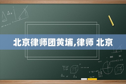 北京律師團(tuán)黃埔,律師 北京