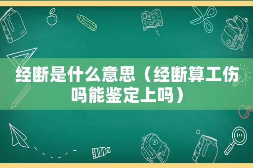 經(jīng)斷是什么意思（經(jīng)斷算工傷嗎能鑒定上嗎）