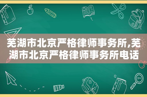 蕪湖市北京嚴(yán)格律師事務(wù)所,蕪湖市北京嚴(yán)格律師事務(wù)所電話