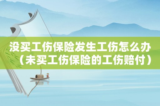 沒(méi)買工傷保險(xiǎn)發(fā)生工傷怎么辦（未買工傷保險(xiǎn)的工傷賠付）