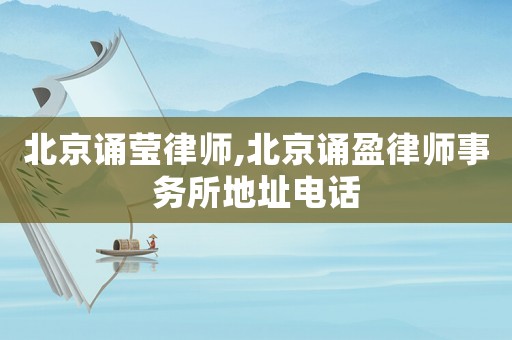 北京誦瑩律師,北京誦盈律師事務(wù)所地址電話