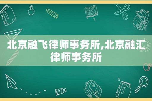 北京融飛律師事務(wù)所,北京融匯律師事務(wù)所