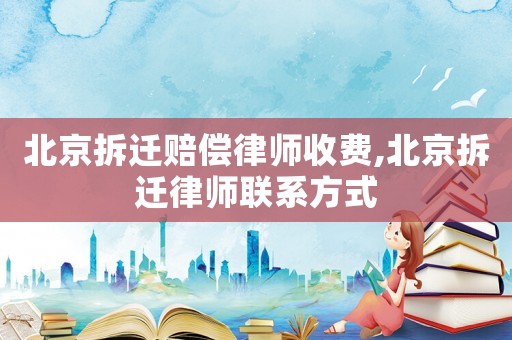 北京拆遷賠償律師收費(fèi),北京拆遷律師聯(lián)系方式