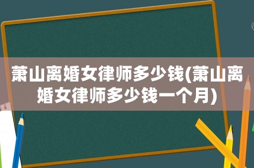 蕭山離婚女律師多少錢(蕭山離婚女律師多少錢一個(gè)月)
