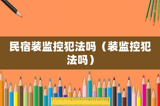 民宿裝監(jiān)控犯法嗎（裝監(jiān)控犯法嗎）