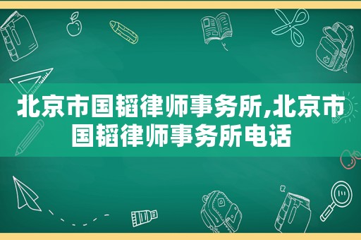 北京市國(guó)韜律師事務(wù)所,北京市國(guó)韜律師事務(wù)所電話