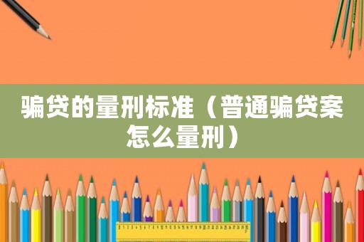 騙貸的量刑標(biāo)準(zhǔn)（普通騙貸案怎么量刑）