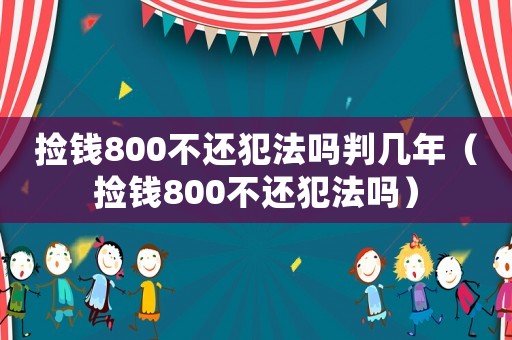撿錢(qián)800不還犯法嗎判幾年（撿錢(qián)800不還犯法嗎）