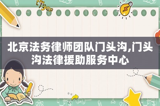 北京法務律師團隊門頭溝,門頭溝法律援助服務中心