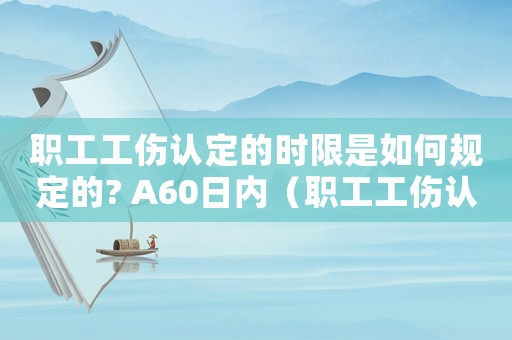 職工工傷認定的時限是如何規(guī)定的? A60日內(nèi)（職工工傷認定的時限是如何規(guī)定）