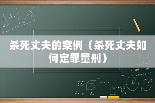 殺死丈夫的案例（殺死丈夫如何定罪量刑）