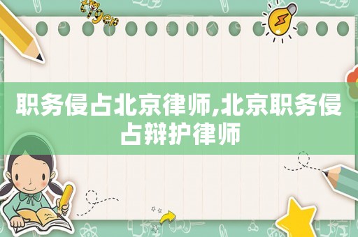 職務(wù)侵占北京律師,北京職務(wù)侵占辯護(hù)律師