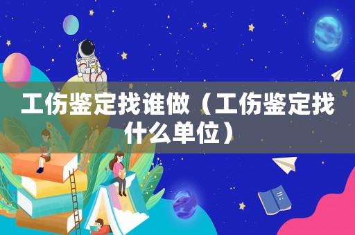 工傷鑒定找誰做（工傷鑒定找什么單位）