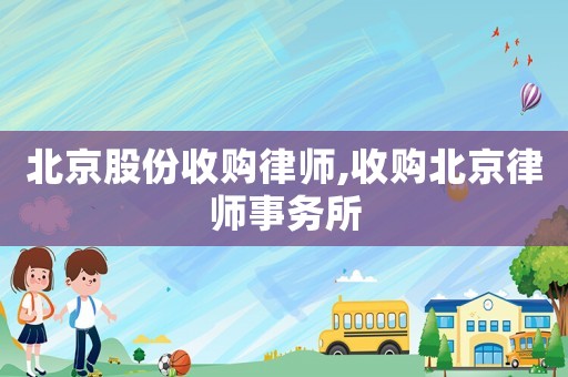 北京股份收購律師,收購北京律師事務(wù)所