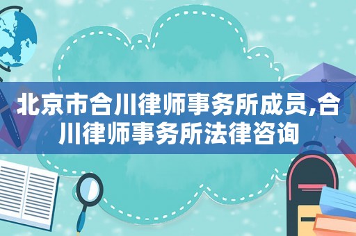 北京市合川律師事務(wù)所成員,合川律師事務(wù)所法律咨詢
