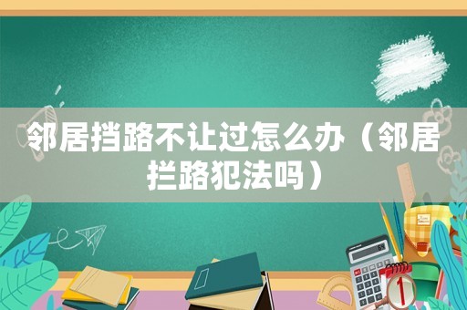 鄰居擋路不讓過(guò)怎么辦（鄰居攔路犯法嗎）