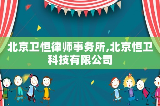 北京衛(wèi)恒律師事務(wù)所,北京恒衛(wèi)科技有限公司