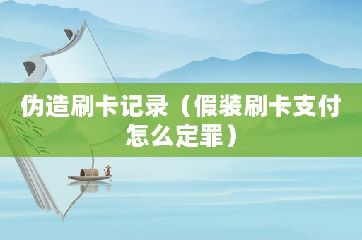 偽造刷卡記錄（假裝刷卡支付怎么定罪）