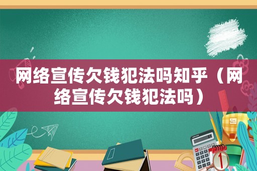 網絡宣傳欠錢犯法嗎知乎（網絡宣傳欠錢犯法嗎）