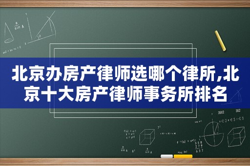 北京辦房產(chǎn)律師選哪個律所,北京十大房產(chǎn)律師事務(wù)所排名