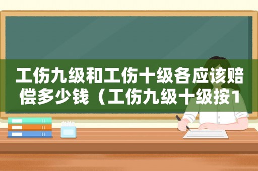 工傷九級(jí)和工傷十級(jí)各應(yīng)該賠償多少錢（工傷九級(jí)十級(jí)按10個(gè)月）