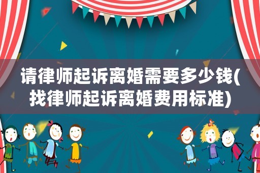 請(qǐng)律師起訴離婚需要多少錢(找律師起訴離婚費(fèi)用標(biāo)準(zhǔn))