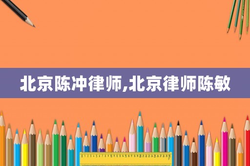 北京陳沖律師,北京律師陳敏