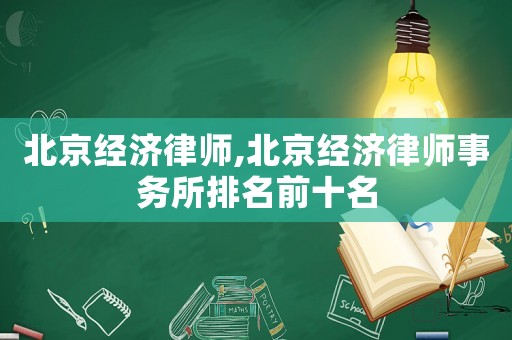 北京經(jīng)濟(jì)律師,北京經(jīng)濟(jì)律師事務(wù)所排名前十名