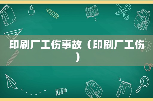 印刷廠工傷事故（印刷廠工傷）